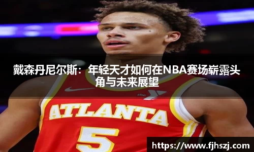 戴森丹尼尔斯：年轻天才如何在NBA赛场崭露头角与未来展望
