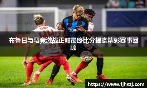 布鲁日与马竞激战正酣最终比分揭晓精彩赛事回顾