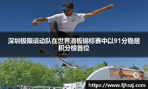 深圳极限运动队在世界滑板锦标赛中以91分稳居积分榜首位