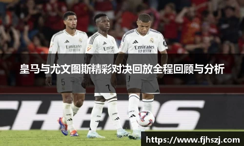 皇马与尤文图斯精彩对决回放全程回顾与分析
